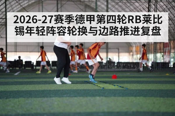 2026-27赛季德甲第四轮RB莱比锡年轻阵容轮换与边路推进复盘